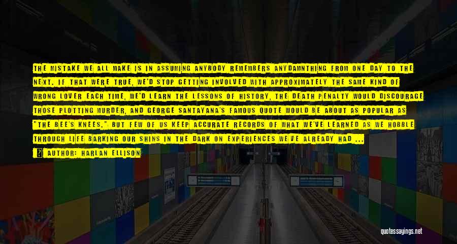 Harlan Ellison Quotes: The Mistake We All Make Is In Assuming Anybody Remembers Anydamnthing From One Day To The Next. If That Were