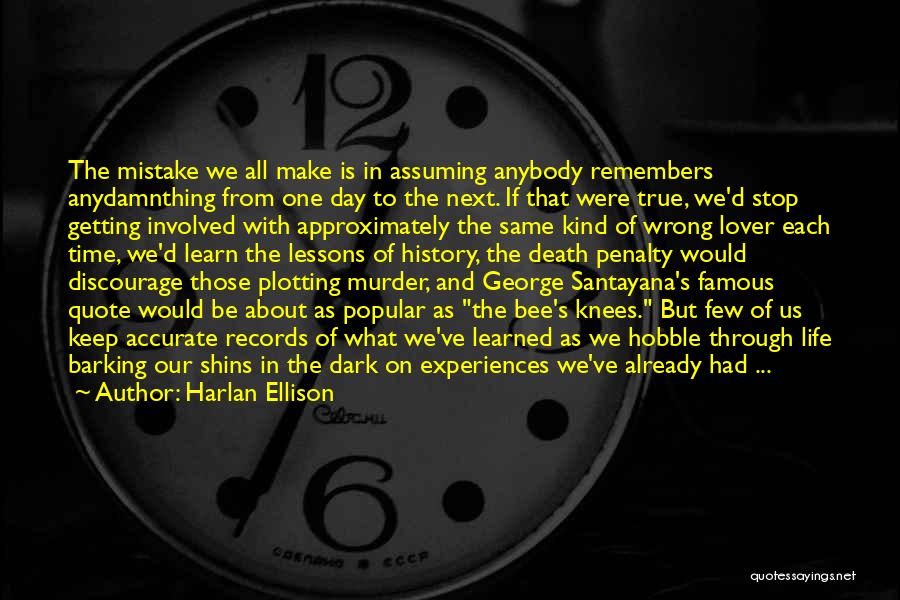 Harlan Ellison Quotes: The Mistake We All Make Is In Assuming Anybody Remembers Anydamnthing From One Day To The Next. If That Were