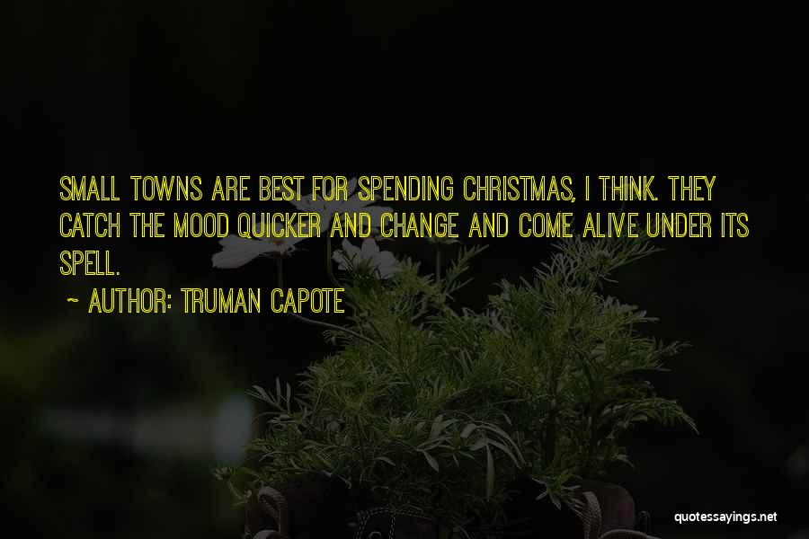 Truman Capote Quotes: Small Towns Are Best For Spending Christmas, I Think. They Catch The Mood Quicker And Change And Come Alive Under