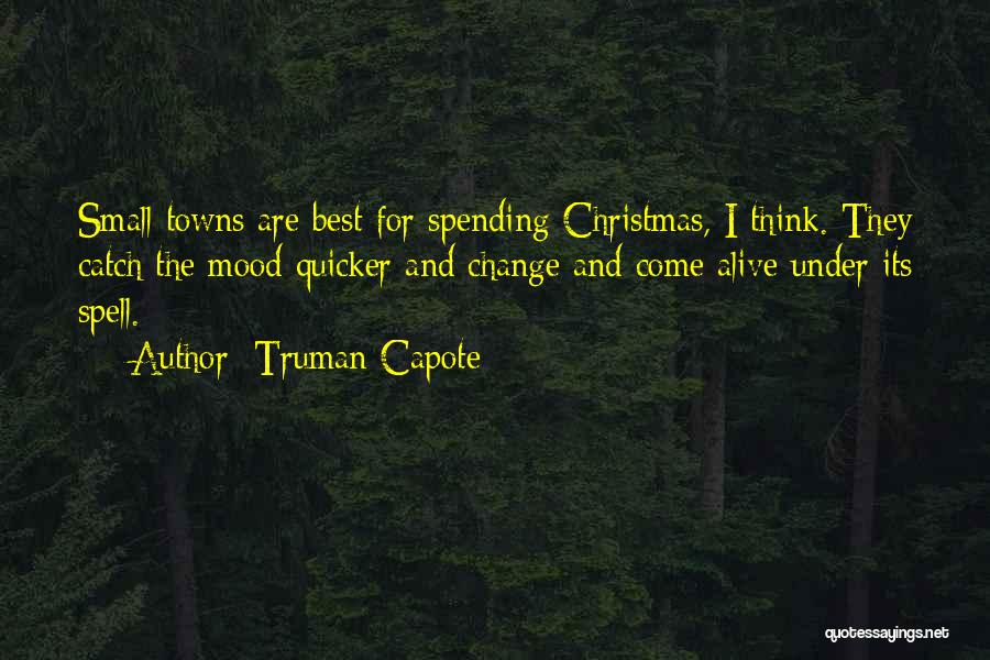 Truman Capote Quotes: Small Towns Are Best For Spending Christmas, I Think. They Catch The Mood Quicker And Change And Come Alive Under