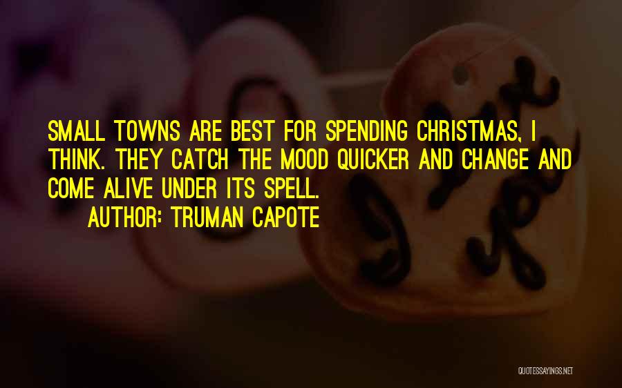 Truman Capote Quotes: Small Towns Are Best For Spending Christmas, I Think. They Catch The Mood Quicker And Change And Come Alive Under