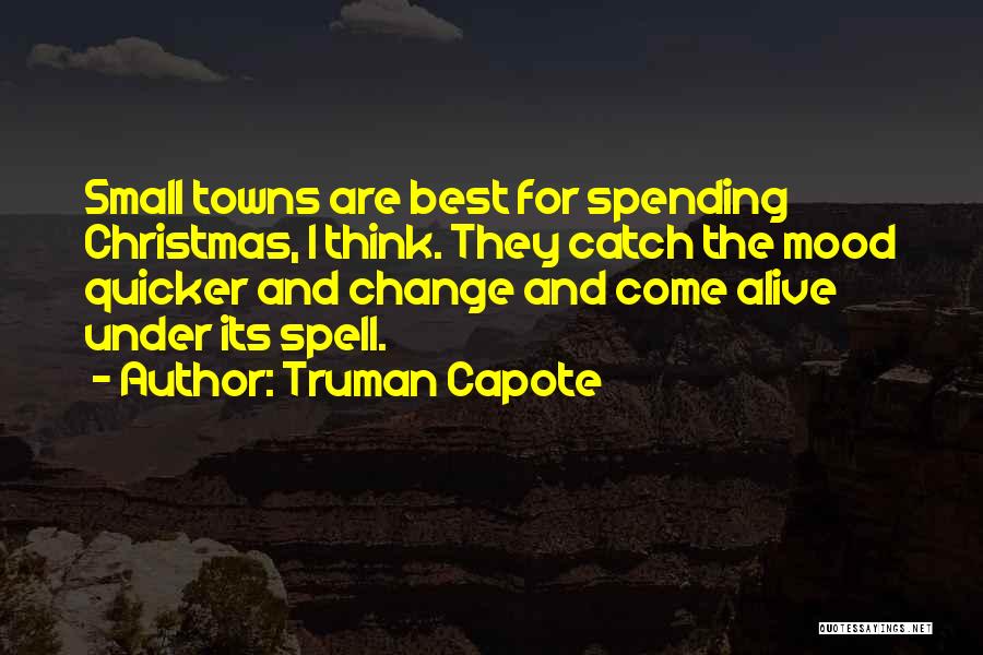 Truman Capote Quotes: Small Towns Are Best For Spending Christmas, I Think. They Catch The Mood Quicker And Change And Come Alive Under