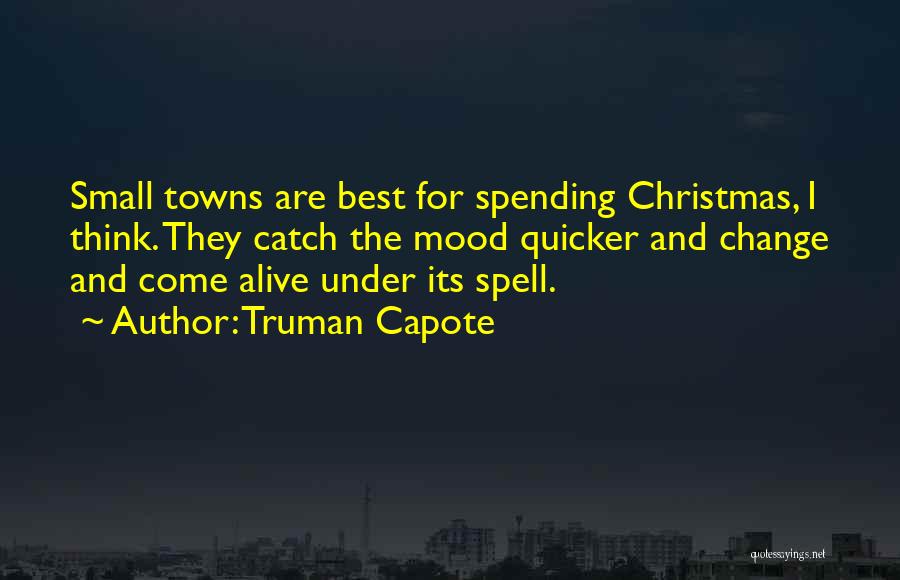 Truman Capote Quotes: Small Towns Are Best For Spending Christmas, I Think. They Catch The Mood Quicker And Change And Come Alive Under