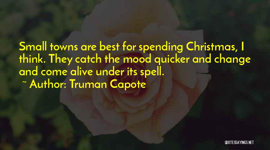 Truman Capote Quotes: Small Towns Are Best For Spending Christmas, I Think. They Catch The Mood Quicker And Change And Come Alive Under