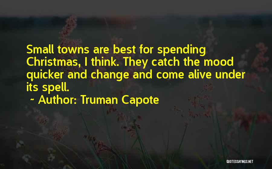 Truman Capote Quotes: Small Towns Are Best For Spending Christmas, I Think. They Catch The Mood Quicker And Change And Come Alive Under