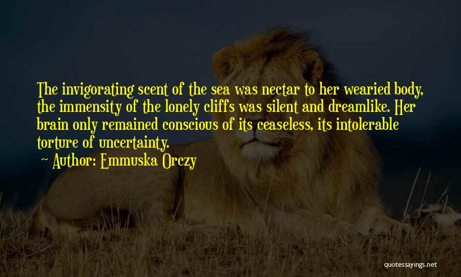 Emmuska Orczy Quotes: The Invigorating Scent Of The Sea Was Nectar To Her Wearied Body, The Immensity Of The Lonely Cliffs Was Silent