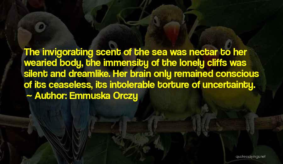 Emmuska Orczy Quotes: The Invigorating Scent Of The Sea Was Nectar To Her Wearied Body, The Immensity Of The Lonely Cliffs Was Silent