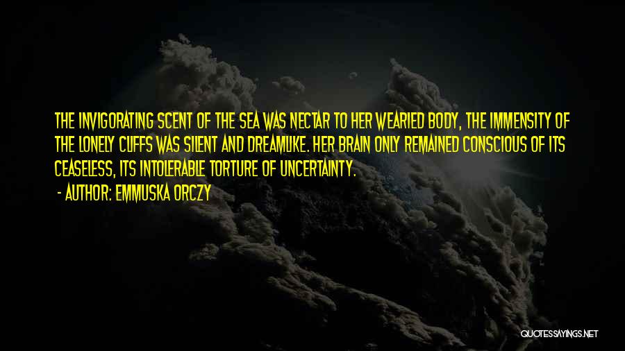 Emmuska Orczy Quotes: The Invigorating Scent Of The Sea Was Nectar To Her Wearied Body, The Immensity Of The Lonely Cliffs Was Silent