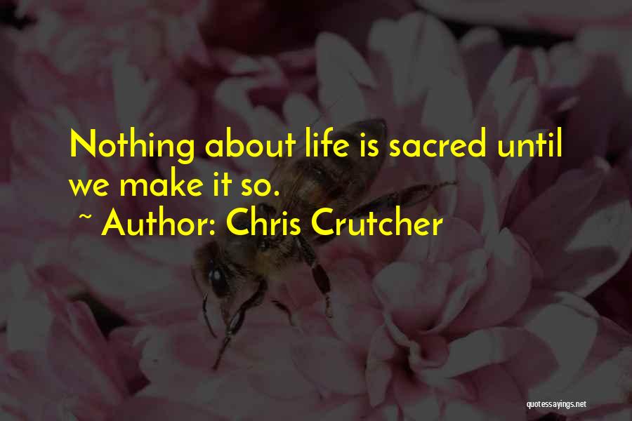 Chris Crutcher Quotes: Nothing About Life Is Sacred Until We Make It So.