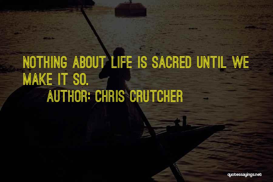 Chris Crutcher Quotes: Nothing About Life Is Sacred Until We Make It So.