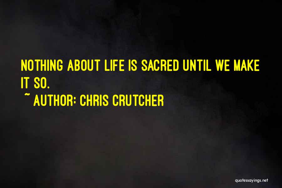 Chris Crutcher Quotes: Nothing About Life Is Sacred Until We Make It So.