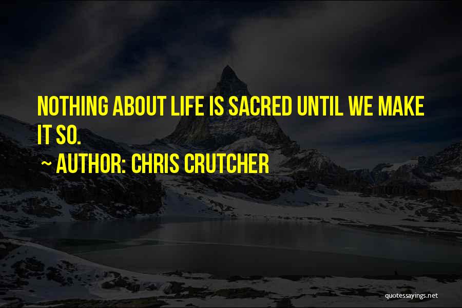 Chris Crutcher Quotes: Nothing About Life Is Sacred Until We Make It So.