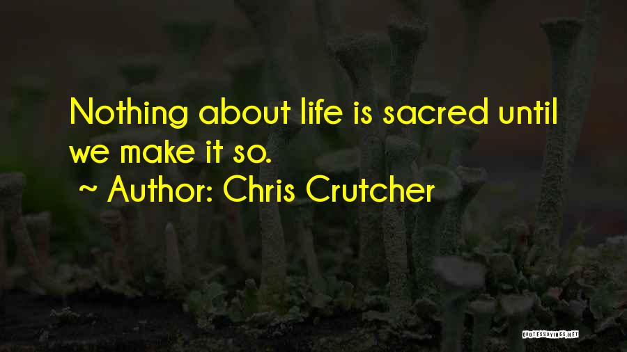 Chris Crutcher Quotes: Nothing About Life Is Sacred Until We Make It So.