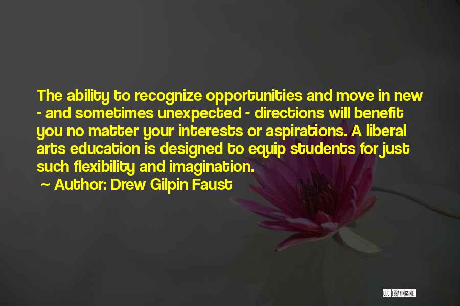 Drew Gilpin Faust Quotes: The Ability To Recognize Opportunities And Move In New - And Sometimes Unexpected - Directions Will Benefit You No Matter