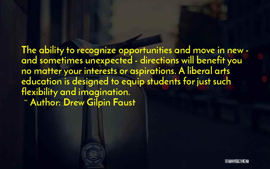 Drew Gilpin Faust Quotes: The Ability To Recognize Opportunities And Move In New - And Sometimes Unexpected - Directions Will Benefit You No Matter