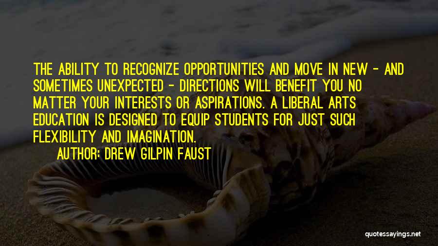 Drew Gilpin Faust Quotes: The Ability To Recognize Opportunities And Move In New - And Sometimes Unexpected - Directions Will Benefit You No Matter