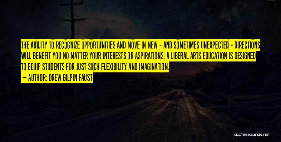Drew Gilpin Faust Quotes: The Ability To Recognize Opportunities And Move In New - And Sometimes Unexpected - Directions Will Benefit You No Matter
