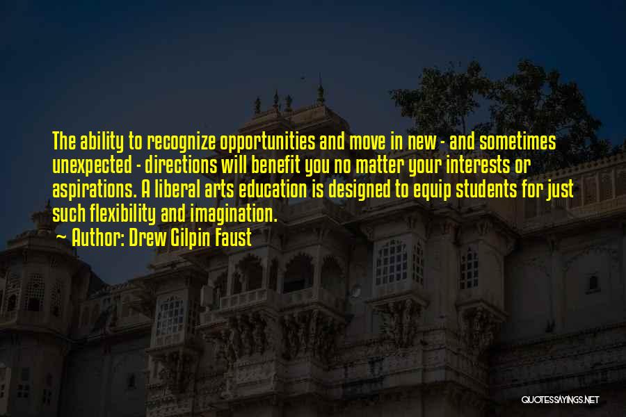 Drew Gilpin Faust Quotes: The Ability To Recognize Opportunities And Move In New - And Sometimes Unexpected - Directions Will Benefit You No Matter