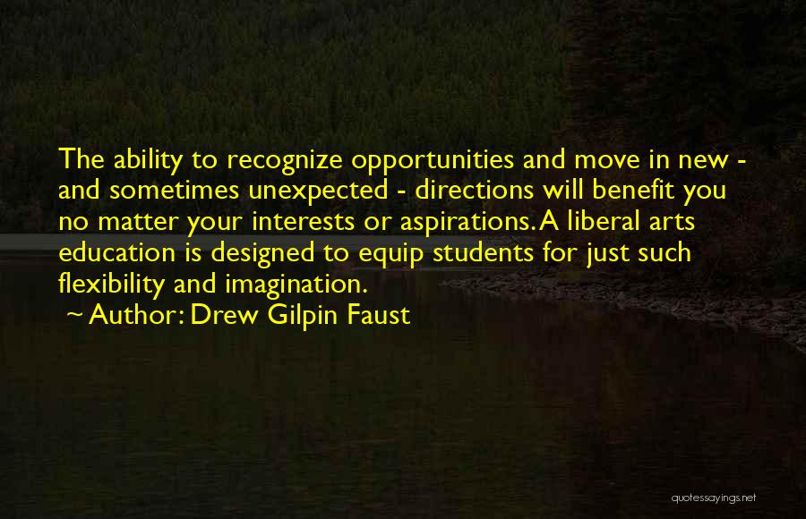 Drew Gilpin Faust Quotes: The Ability To Recognize Opportunities And Move In New - And Sometimes Unexpected - Directions Will Benefit You No Matter