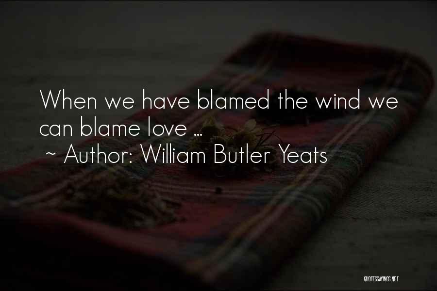 William Butler Yeats Quotes: When We Have Blamed The Wind We Can Blame Love ...