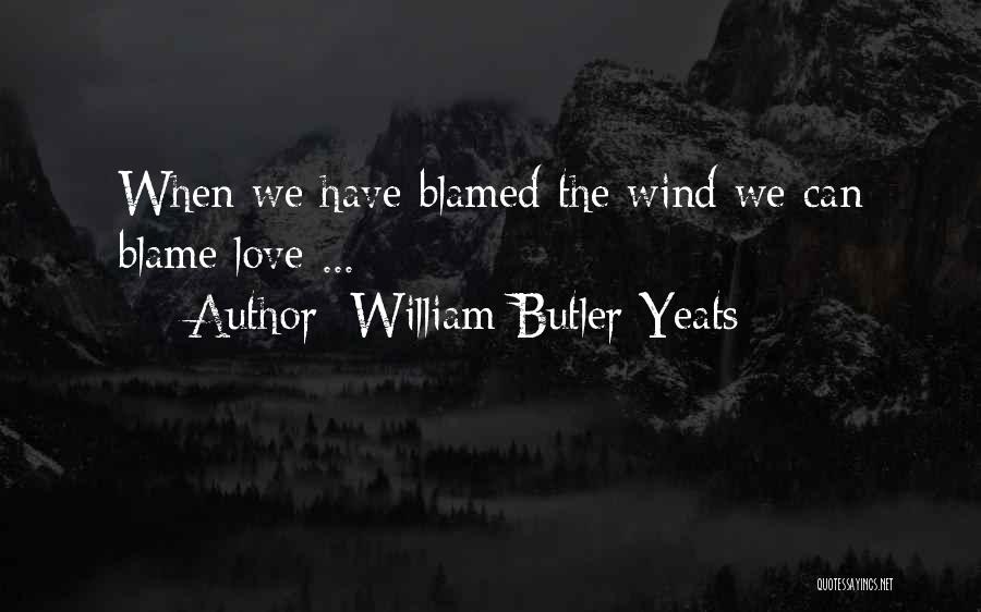 William Butler Yeats Quotes: When We Have Blamed The Wind We Can Blame Love ...