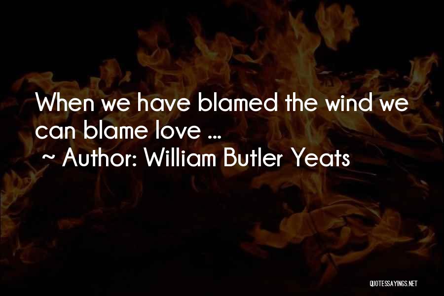 William Butler Yeats Quotes: When We Have Blamed The Wind We Can Blame Love ...