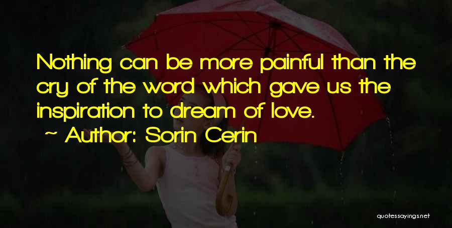 Sorin Cerin Quotes: Nothing Can Be More Painful Than The Cry Of The Word Which Gave Us The Inspiration To Dream Of Love.