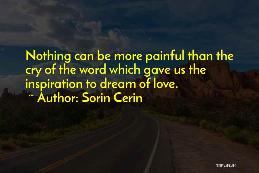 Sorin Cerin Quotes: Nothing Can Be More Painful Than The Cry Of The Word Which Gave Us The Inspiration To Dream Of Love.