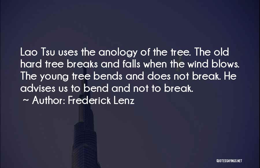 Frederick Lenz Quotes: Lao Tsu Uses The Anology Of The Tree. The Old Hard Tree Breaks And Falls When The Wind Blows. The