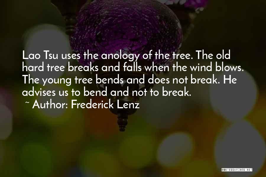 Frederick Lenz Quotes: Lao Tsu Uses The Anology Of The Tree. The Old Hard Tree Breaks And Falls When The Wind Blows. The