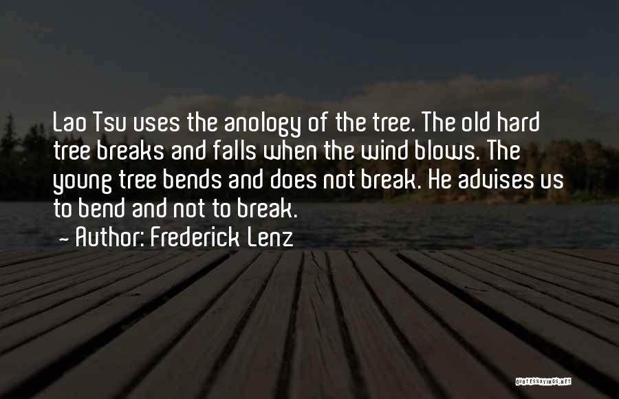 Frederick Lenz Quotes: Lao Tsu Uses The Anology Of The Tree. The Old Hard Tree Breaks And Falls When The Wind Blows. The