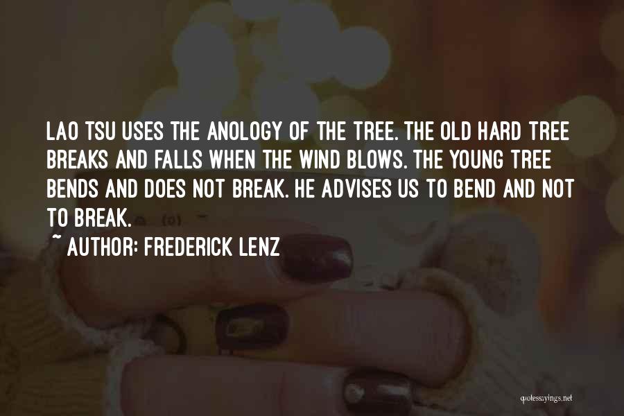 Frederick Lenz Quotes: Lao Tsu Uses The Anology Of The Tree. The Old Hard Tree Breaks And Falls When The Wind Blows. The