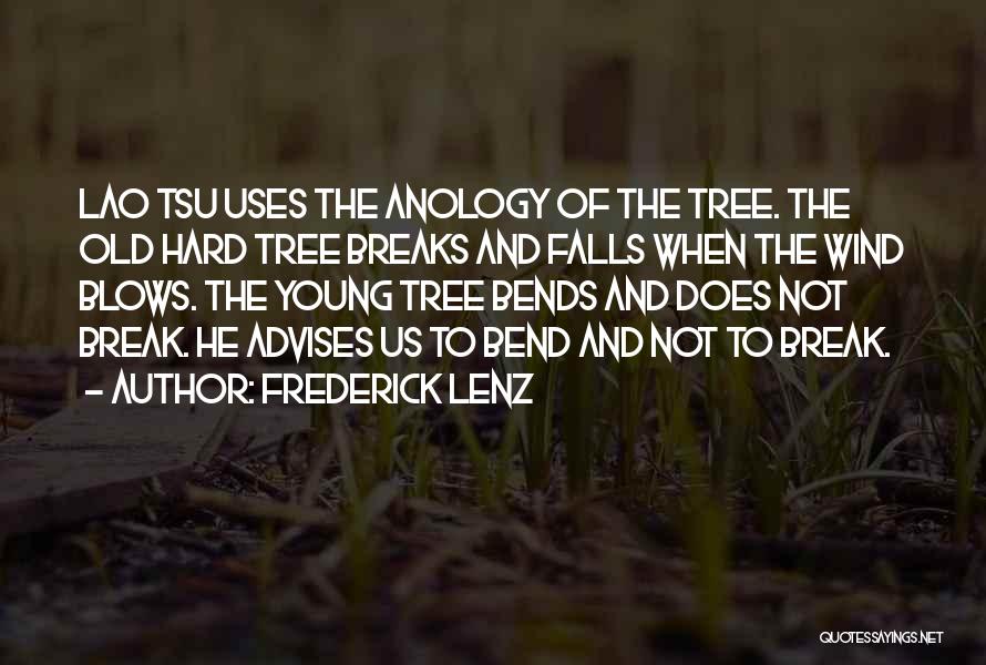 Frederick Lenz Quotes: Lao Tsu Uses The Anology Of The Tree. The Old Hard Tree Breaks And Falls When The Wind Blows. The