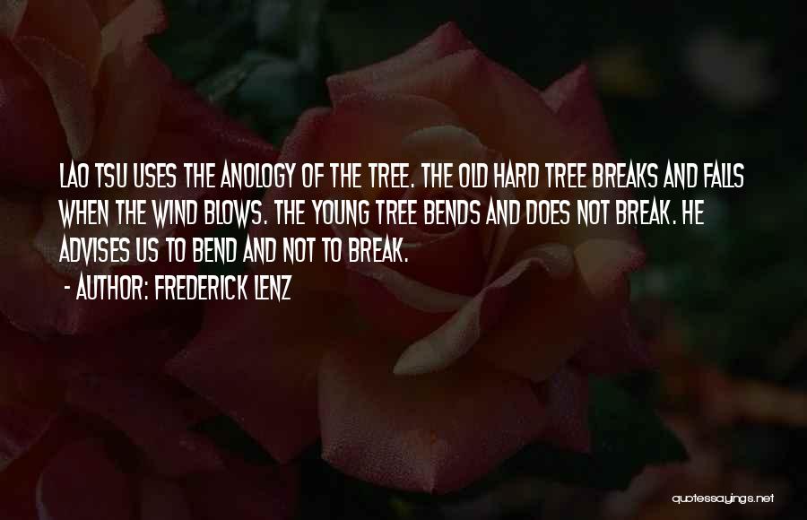 Frederick Lenz Quotes: Lao Tsu Uses The Anology Of The Tree. The Old Hard Tree Breaks And Falls When The Wind Blows. The