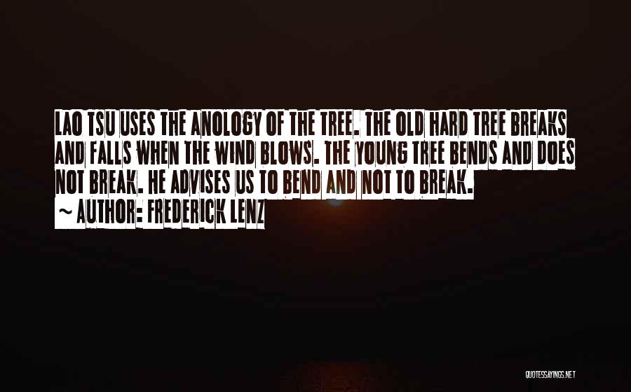 Frederick Lenz Quotes: Lao Tsu Uses The Anology Of The Tree. The Old Hard Tree Breaks And Falls When The Wind Blows. The