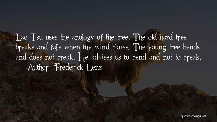 Frederick Lenz Quotes: Lao Tsu Uses The Anology Of The Tree. The Old Hard Tree Breaks And Falls When The Wind Blows. The