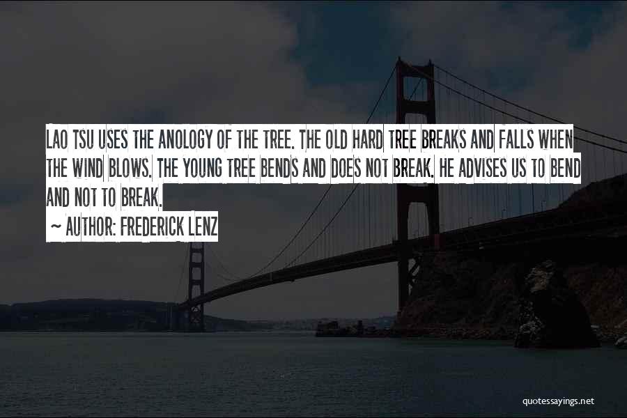 Frederick Lenz Quotes: Lao Tsu Uses The Anology Of The Tree. The Old Hard Tree Breaks And Falls When The Wind Blows. The