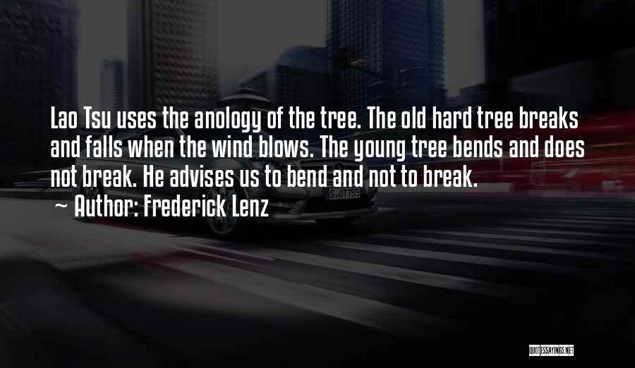 Frederick Lenz Quotes: Lao Tsu Uses The Anology Of The Tree. The Old Hard Tree Breaks And Falls When The Wind Blows. The