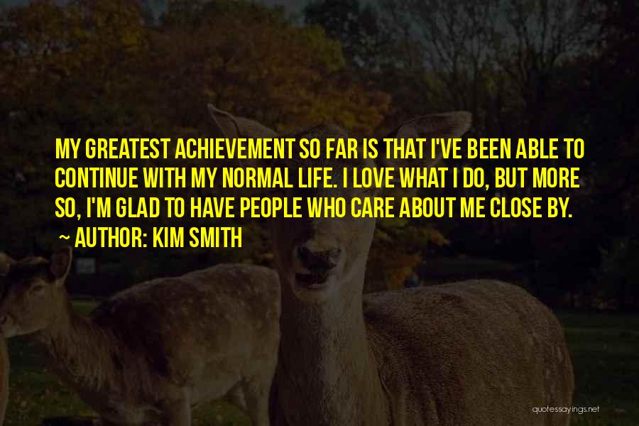 Kim Smith Quotes: My Greatest Achievement So Far Is That I've Been Able To Continue With My Normal Life. I Love What I