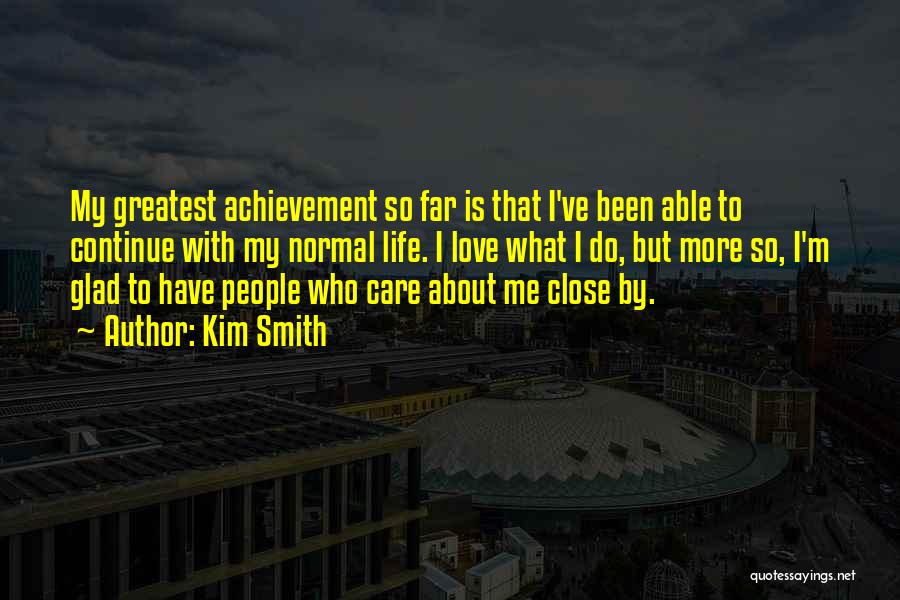 Kim Smith Quotes: My Greatest Achievement So Far Is That I've Been Able To Continue With My Normal Life. I Love What I