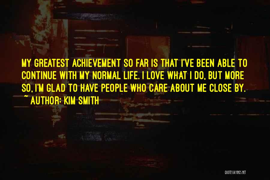 Kim Smith Quotes: My Greatest Achievement So Far Is That I've Been Able To Continue With My Normal Life. I Love What I
