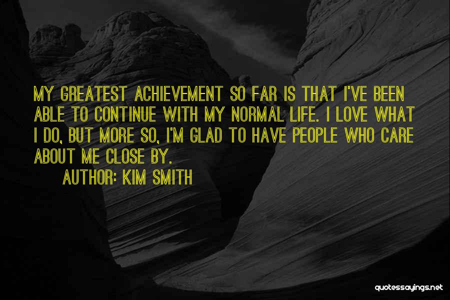 Kim Smith Quotes: My Greatest Achievement So Far Is That I've Been Able To Continue With My Normal Life. I Love What I