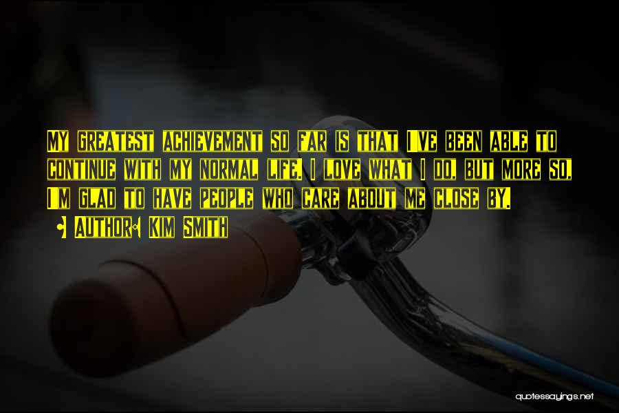 Kim Smith Quotes: My Greatest Achievement So Far Is That I've Been Able To Continue With My Normal Life. I Love What I