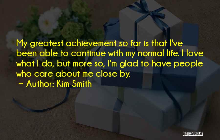 Kim Smith Quotes: My Greatest Achievement So Far Is That I've Been Able To Continue With My Normal Life. I Love What I