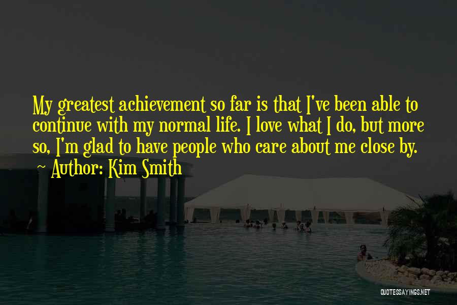 Kim Smith Quotes: My Greatest Achievement So Far Is That I've Been Able To Continue With My Normal Life. I Love What I