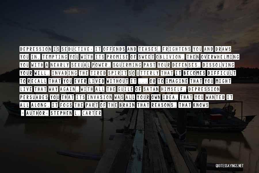 Stephen L. Carter Quotes: Depression Is Seductive: It Offends And Teases, Frightens You And Draws You In, Tempting You With Its Promise Of Sweet