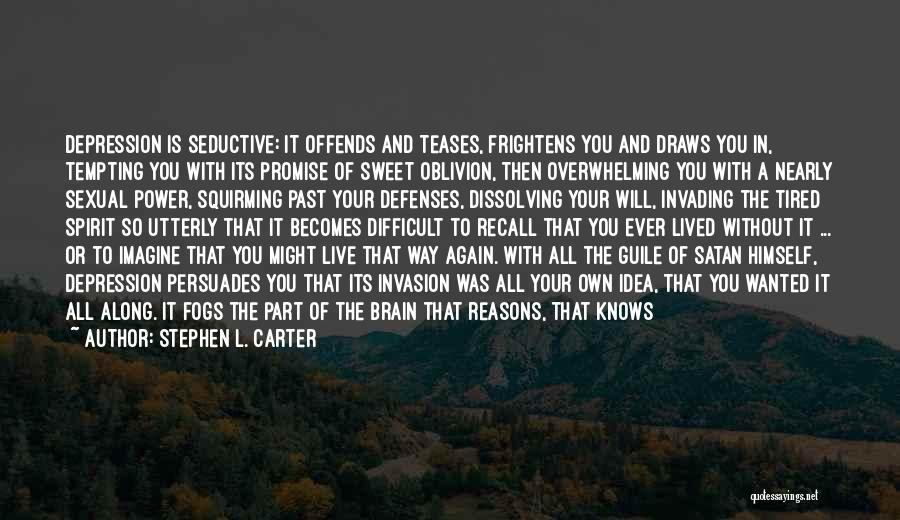 Stephen L. Carter Quotes: Depression Is Seductive: It Offends And Teases, Frightens You And Draws You In, Tempting You With Its Promise Of Sweet