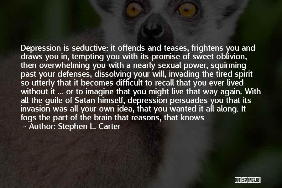 Stephen L. Carter Quotes: Depression Is Seductive: It Offends And Teases, Frightens You And Draws You In, Tempting You With Its Promise Of Sweet