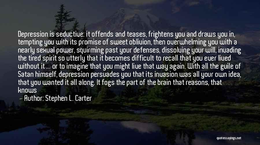 Stephen L. Carter Quotes: Depression Is Seductive: It Offends And Teases, Frightens You And Draws You In, Tempting You With Its Promise Of Sweet