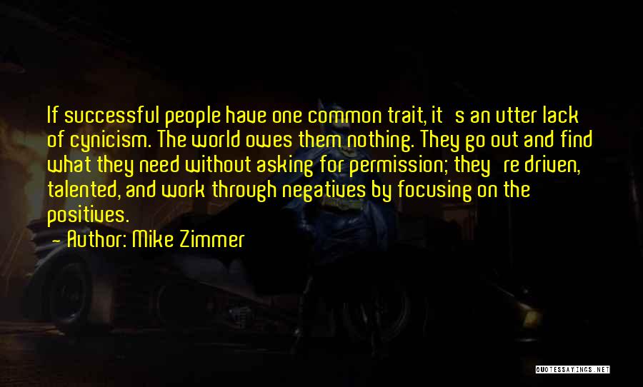 Mike Zimmer Quotes: If Successful People Have One Common Trait, It's An Utter Lack Of Cynicism. The World Owes Them Nothing. They Go